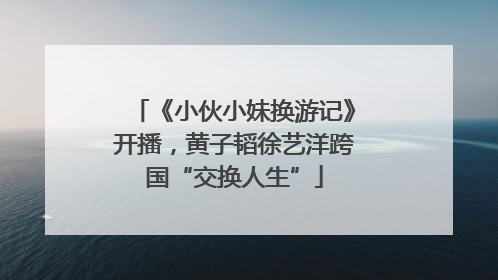 《小伙小妹换游记》开播，黄子韬徐艺洋跨国“交换人生”