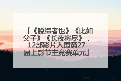 《脱缰者也》《比如父子》《长夜将尽》，12部影片入围第27届上影节主竞赛单元