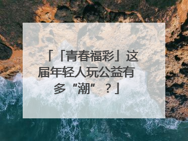 「青春福彩」这届年轻人玩公益有多“潮”？