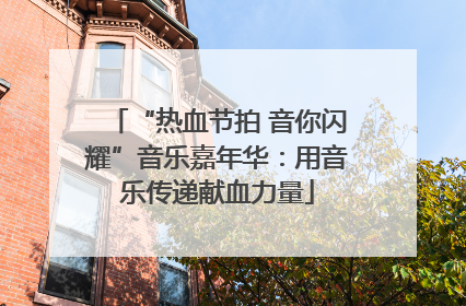 “热血节拍 音你闪耀”音乐嘉年华：用音乐传递献血力量