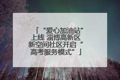 “爱心加油站”上线 淄博高新区新空间社区开启“高考服务模式”