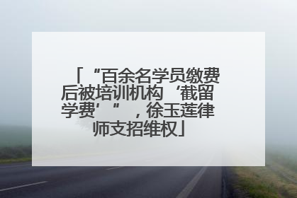 “百余名学员缴费后被培训机构‘截留学费’”，徐玉莲律师支招维权