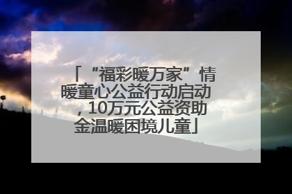 “福彩暖万家”情暖童心公益行动启动，10万元公益资助金温暖困境儿童
