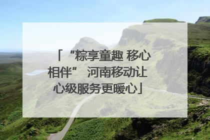 “粽享童趣 移心相伴” 河南移动让心级服务更暖心