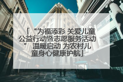 “为福添彩 关爱儿童公益行动暨志愿服务活动” 温暖启动 为农村儿童身心健康护航