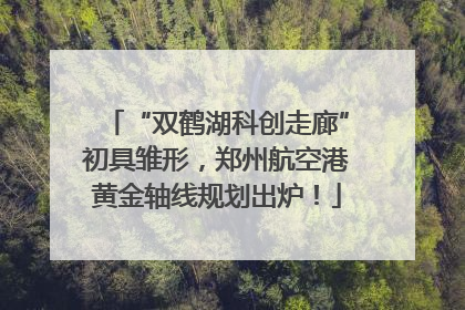 “双鹤湖科创走廊”初具雏形，郑州航空港黄金轴线规划出炉！