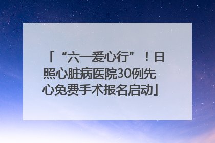 “六一爱心行”！日照心脏病医院30例先心免费手术报名启动