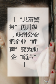 “共富警务”再升级，嵊州公安把企业“呼声”变为助企“哨声”