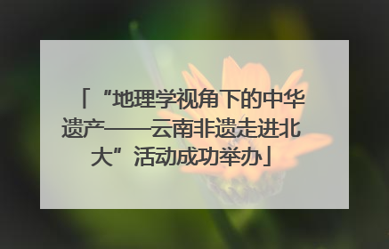 “地理学视角下的中华遗产——云南非遗走进北大”活动成功举办