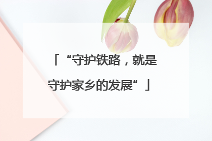 “守护铁路，就是守护家乡的发展”