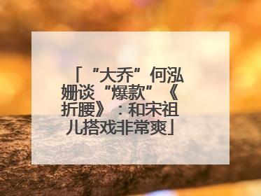 “大乔”何泓姗谈“爆款”《折腰》：和宋祖儿搭戏非常爽
