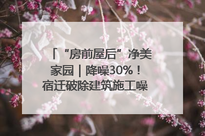 “房前屋后”净美家园｜降噪30%！宿迁破除建筑施工噪声扰民难题