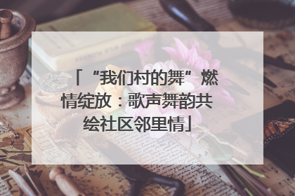 “我们村的舞”燃情绽放：歌声舞韵共绘社区邻里情