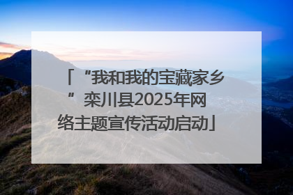 “我和我的宝藏家乡”栾川县2025年网络主题宣传活动启动