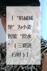 “机械城堡”为小麦智能“控水”（三夏进行时）
