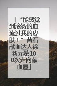 “能感觉到滚烫的血流过我的皮肤！”黄石献血达人徐新元第100次走向献血屋