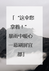 “这伞您拿着！” 暴雨中暖心一幕刷屏宜都