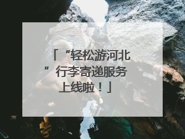 “轻松游河北”行李寄递服务上线啦！