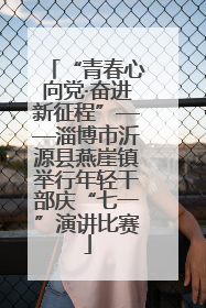 “青春心向党·奋进新征程”——淄博市沂源县燕崖镇举行年轻干部庆“七一”演讲比赛