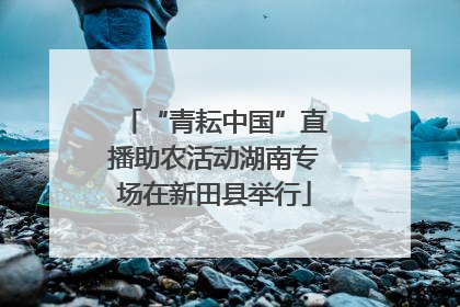 “青耘中国”直播助农活动湖南专场在新田县举行