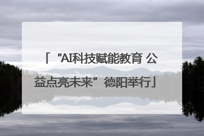 “AI科技赋能教育 公益点亮未来”德阳举行