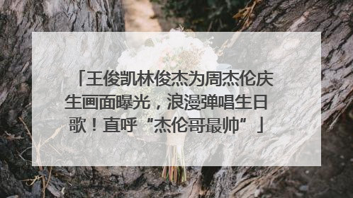 王俊凯林俊杰为周杰伦庆生画面曝光，浪漫弹唱生日歌！直呼“杰伦哥最帅”