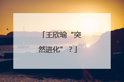 王欣瑜“突然进化”？