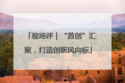 现场评｜“首创”汇聚，打造创新风向标
