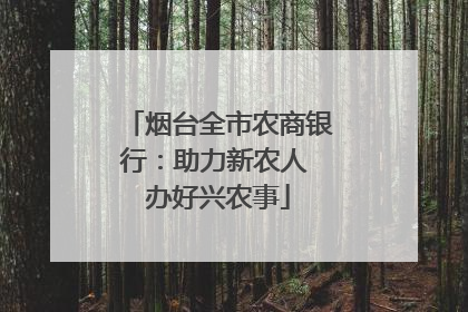 烟台全市农商银行：助力新农人 办好兴农事