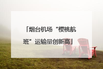 烟台机场“樱桃航班”运输量创新高