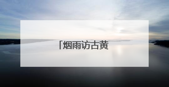 烟雨访古黄 篆痕印乡愁