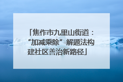 焦作市九里山街道：“加减乘除”解题法构建社区善治新路径