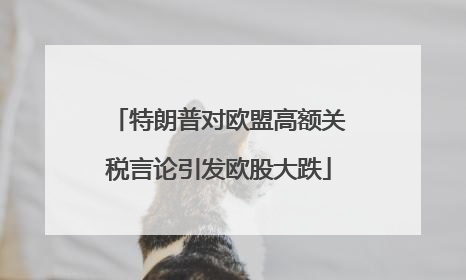 特朗普对欧盟高额关税言论引发欧股大跌