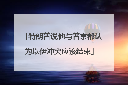 特朗普说他与普京都认为以伊冲突应该结束
