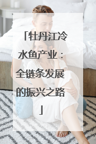 牡丹江冷水鱼产业：全链条发展的振兴之路