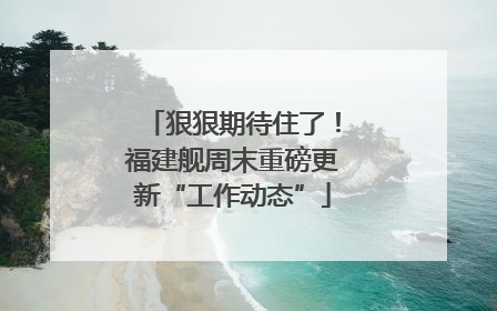 狠狠期待住了！福建舰周末重磅更新“工作动态”