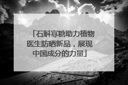 石斛寡糖助力植物医生防晒新品，展现中国成分的力量
