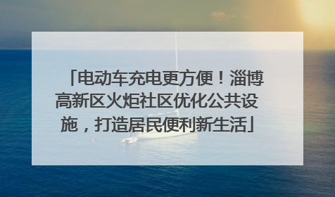 电动车充电更方便！淄博高新区火炬社区优化公共设施，打造居民便利新生活