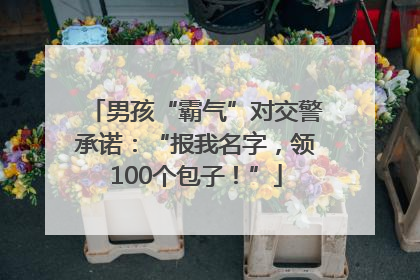 男孩“霸气”对交警承诺：“报我名字，领100个包子！”