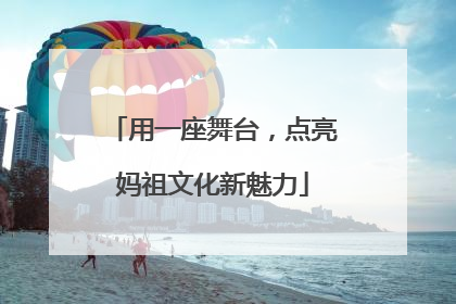 用一座舞台，点亮妈祖文化新魅力