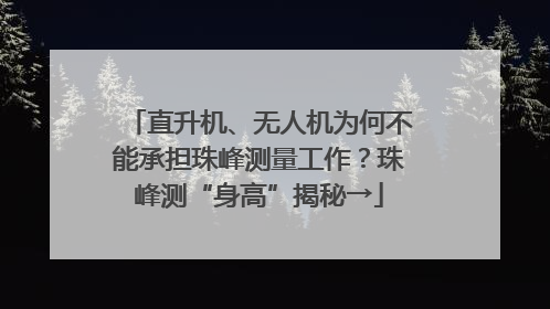直升机、无人机为何不能承担珠峰测量工作？珠峰测“身高”揭秘→