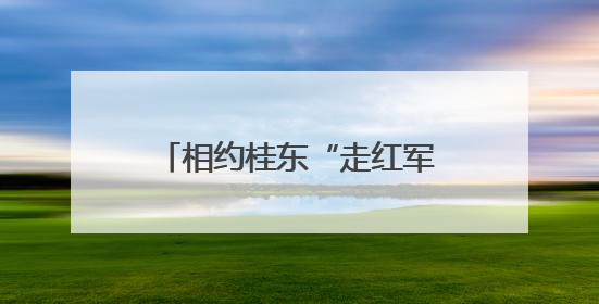 相约桂东“走红军走过的路”，从“纪律文化”出发……