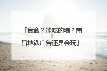 盲盒？能吃的墙？南昌地铁广告还是会玩