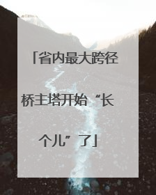 省内最大跨径桥主塔开始“长个儿”了