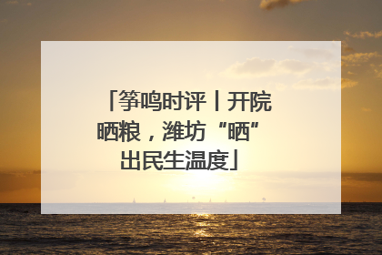 筝鸣时评丨开院晒粮，潍坊“晒”出民生温度