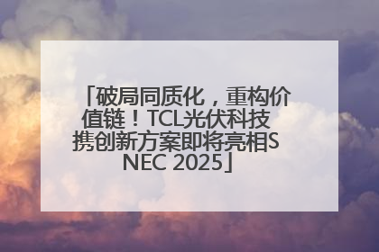 破局同质化，重构价值链！TCL光伏科技携创新方案即将亮相SNEC 2025