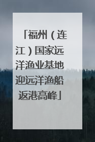 福州（连江）国家远洋渔业基地迎远洋渔船返港高峰