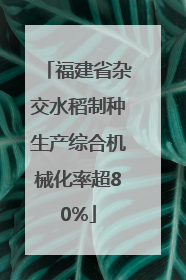 福建省杂交水稻制种生产综合机械化率超80%