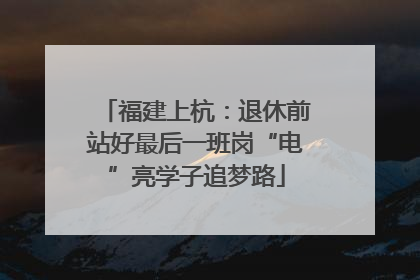 福建上杭：退休前站好最后一班岗“电”亮学子追梦路