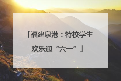 福建泉港：特校学生 欢乐迎“六一”